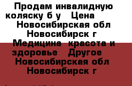 Продам инвалидную коляску б/у › Цена ­ 5 000 - Новосибирская обл., Новосибирск г. Медицина, красота и здоровье » Другое   . Новосибирская обл.,Новосибирск г.